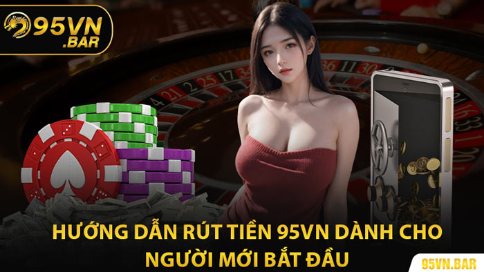 Hướng Dẫn Rút Tiền 95VN Dành Cho Người Mới Bắt Đầu