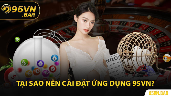 Tại Sao Nên Cài Đặt Ứng Dụng 95VN?
