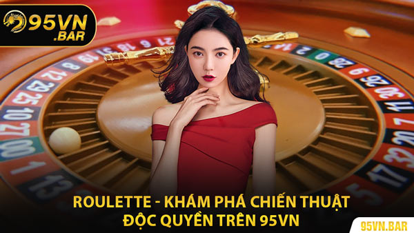 Roulette - Khám Phá Chiến Thuật Độc Quyền Trên 95VN