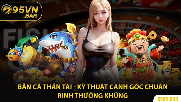 Bắn Cá Thần Tài - Kỹ Thuật Canh Góc Chuẩn Rinh Thưởng Khủng
