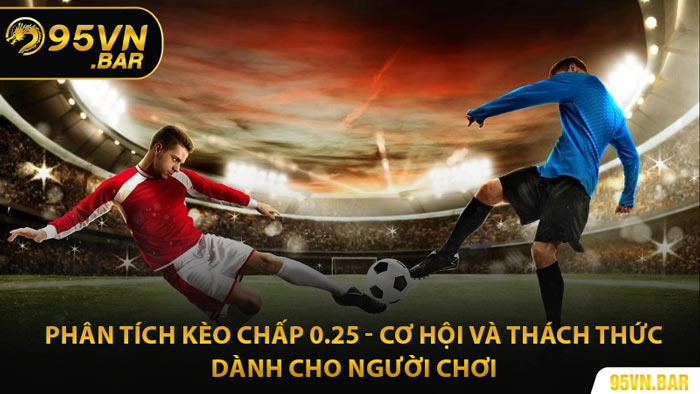 Phân Tích Kèo Chấp 0.25 - Cơ Hội Và Thách Thức Dành Cho Người Chơi